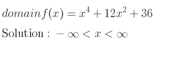 The domain of f(x)=x^4+12x^2+36 is -infinity <x<infinity
